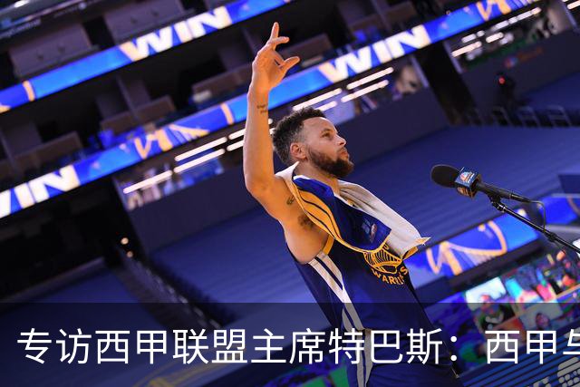 专访西甲联盟主席特巴斯：西甲与中国足球合作前景广阔