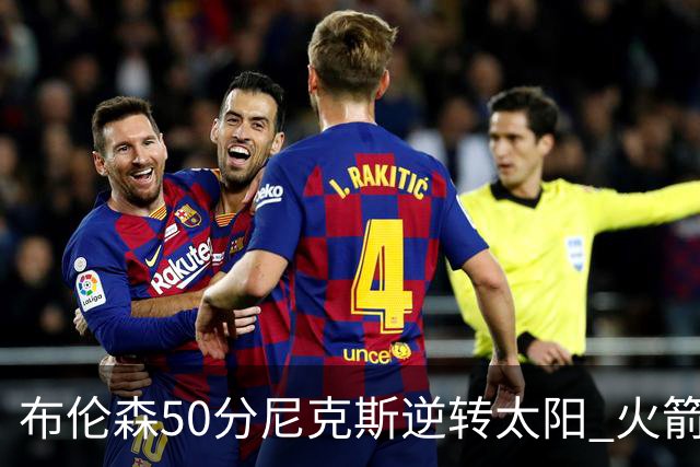 布伦森50分尼克斯逆转太阳 火箭三杀灰熊5连胜